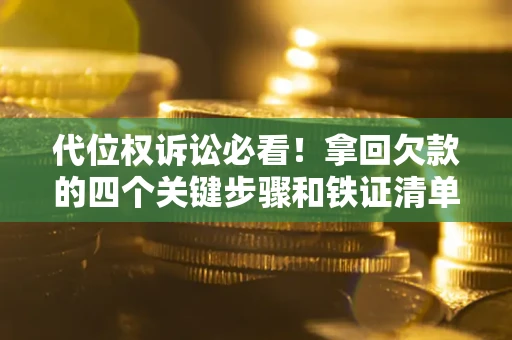 武汉代位权诉讼必看!拿回欠款的四个关键步骤和铁证清单 武汉代位权诉讼必看!拿回欠款的四个关键步骤和铁证清单