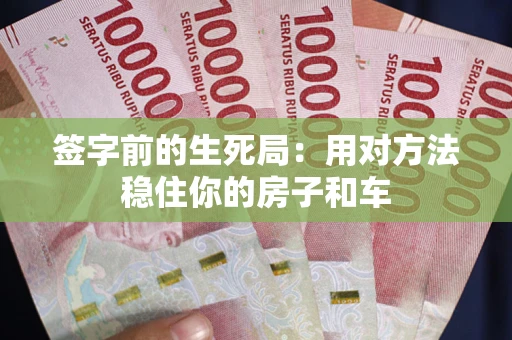 武汉签字前的生死局：用对方法稳住你的房子和车