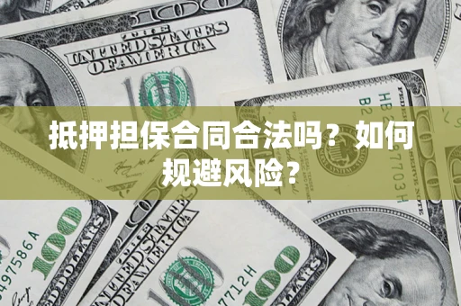武汉抵押担保合同合法吗？如何规避风险？
