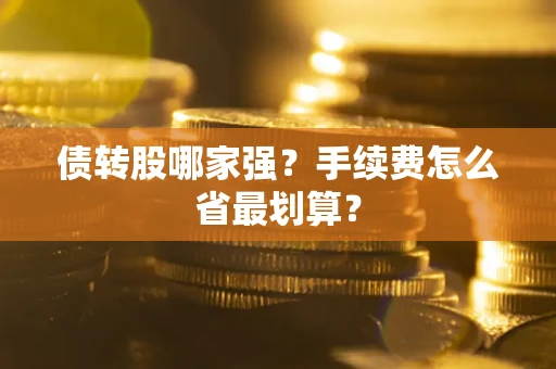 武汉债转股哪家强？手续费怎么省最划算？