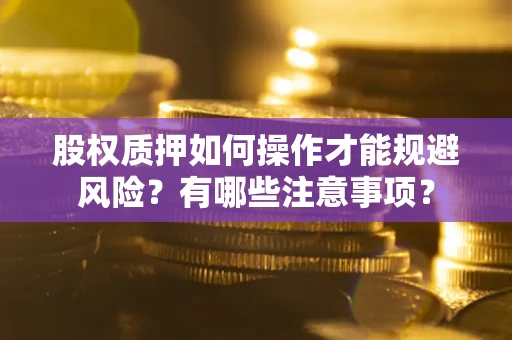武汉股权质押如何操作才能规避风险？有哪些注意事项？