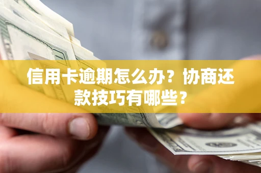 武汉信用卡逾期怎么办？协商还款技巧有哪些？