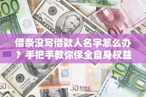 武汉借条没写借款人名字怎么办？手把手教你保全自身权益