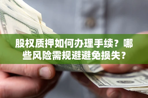 武汉股权质押如何办理手续？哪些风险需规避避免损失？