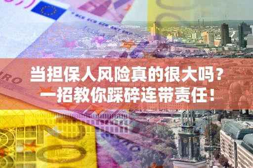 武汉当担保人风险真的很大吗？一招教你踩碎连带责任！