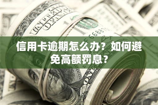 武汉信用卡逾期怎么办？如何避免高额罚息？