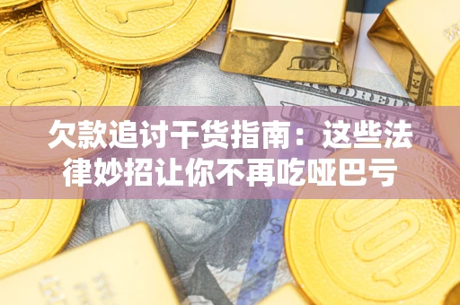 武汉欠款追讨干货指南：这些法律妙招让你不再吃哑巴亏