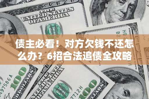 武汉债主必看！对方欠钱不还怎么办？6招合法追债全攻略