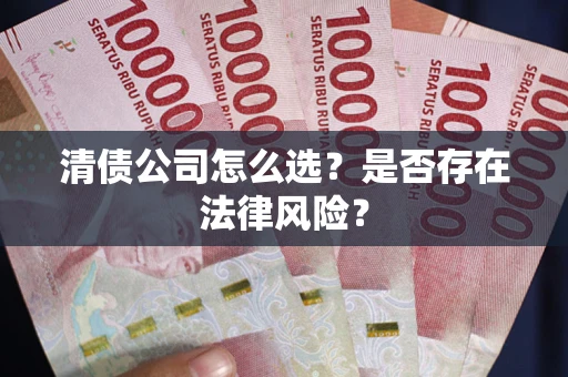 武汉清债公司怎么选？是否存在法律风险？