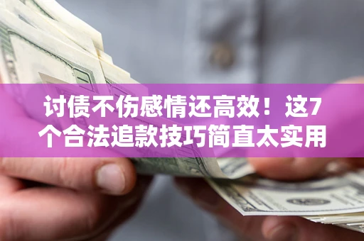 武汉讨债不伤感情还高效！这7个合法追款技巧简直太实用