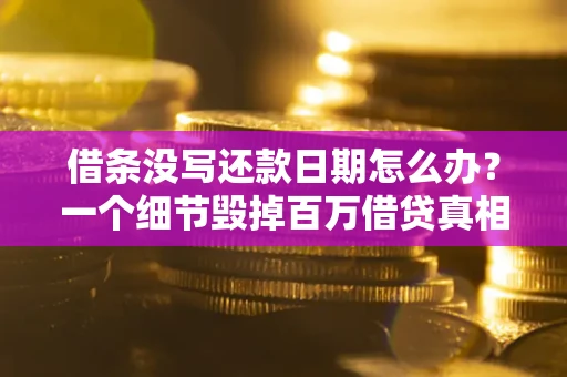 武汉借条没写还款日期怎么办？一个细节毁掉百万借贷真相