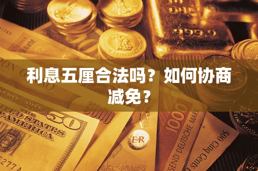 武汉利息五厘合法吗？如何协商减免？
