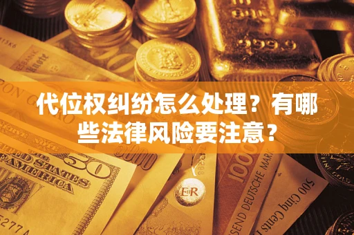 武汉代位权纠纷怎么处理？有哪些法律风险要注意？