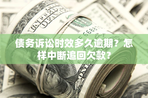 武汉债务诉讼时效多久逾期？怎样中断追回欠款？
