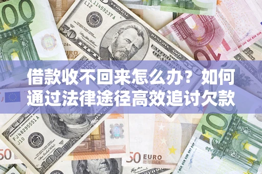 武汉借款收不回来怎么办?如何通过法律途径高效追讨欠款? 武汉借款收不回来怎么办?如何通过法律途径高效追讨欠款?