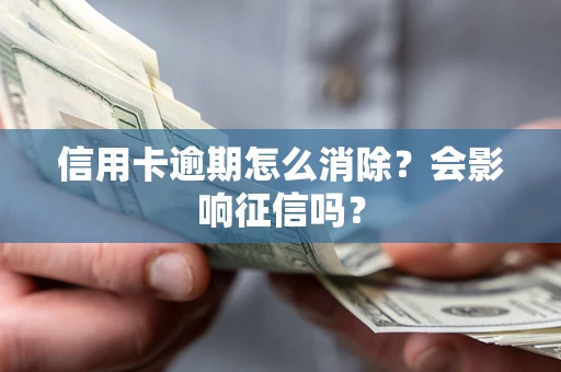 武汉信用卡逾期怎么消除？会影响征信吗？