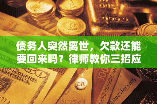 武汉债务人突然离世，欠款还能要回来吗？律师教你三招应对