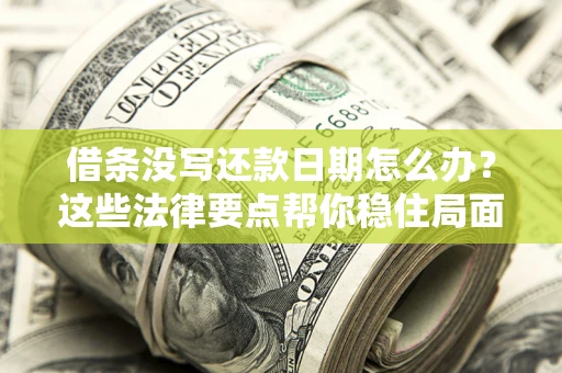 武汉借条没写还款日期怎么办？这些法律要点帮你稳住局面