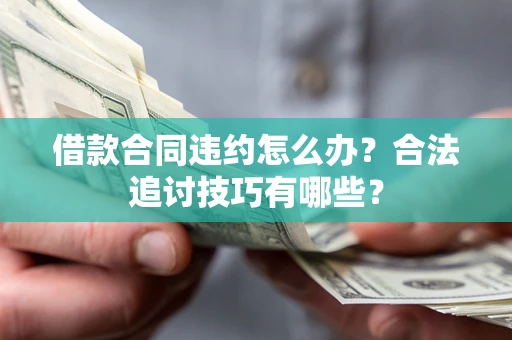 武汉借款合同违约怎么办？合法追讨技巧有哪些？