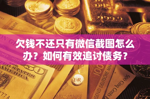 武汉欠钱不还只有微信截图怎么办？如何有效追讨债务？
