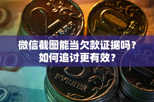 武汉微信截图能当欠款证据吗？如何追讨更有效？
