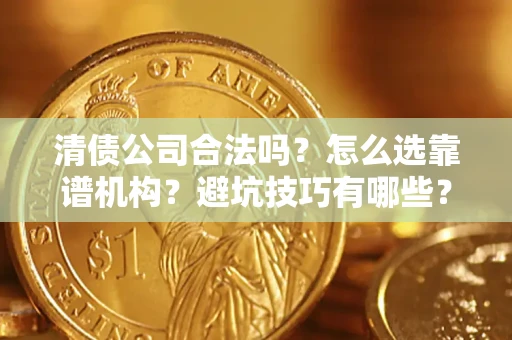 武汉清债公司合法吗？怎么选靠谱机构？避坑技巧有哪些？