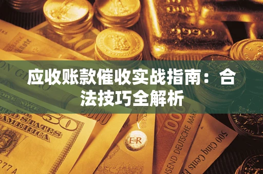 武汉应收账款催收实战指南：合法技巧全解析