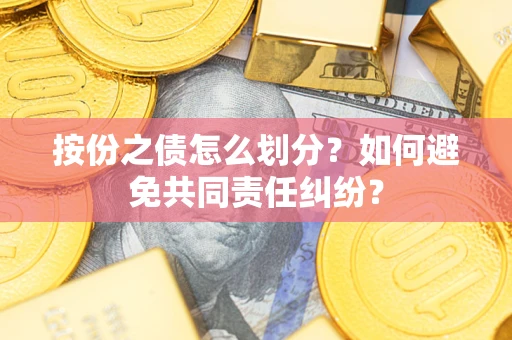 武汉按份之债怎么划分？如何避免共同责任纠纷？