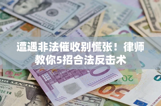 武汉遭遇非法催收别慌张！律师教你5招合法反击术
