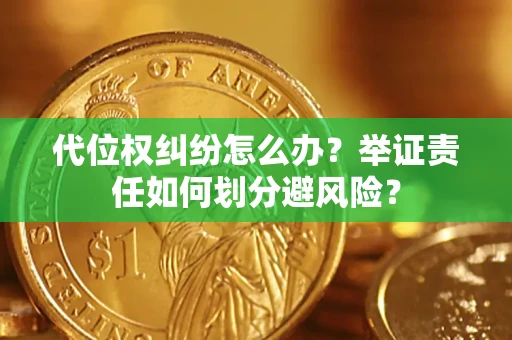 武汉代位权纠纷怎么办？举证责任如何划分避风险？