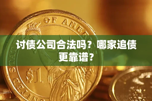 武汉讨债公司合法吗？哪家追债更靠谱？