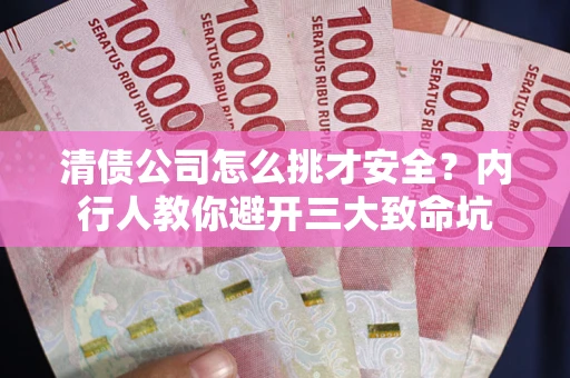 武汉清债公司怎么挑才安全？内行人教你避开三大致命坑