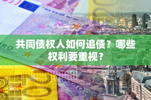 武汉共同债权人如何追债？哪些权利要重视？