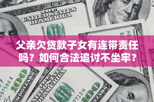 武汉父亲欠贷款子女有连带责任吗？如何合法追讨不坐牢？