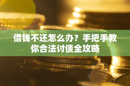 武汉借钱不还怎么办？手把手教你合法讨债全攻略