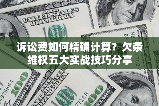 武汉诉讼费如何精确计算？欠条维权五大实战技巧分享