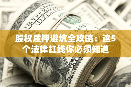 武汉股权质押避坑全攻略：这5个法律红线你必须知道