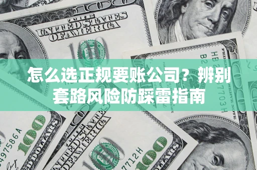 武汉怎么选正规要账公司？辨别套路风险防踩雷指南