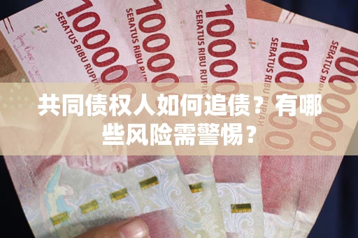 武汉共同债权人如何追债？有哪些风险需警惕？