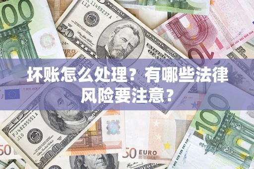 武汉坏账怎么处理？有哪些法律风险要注意？