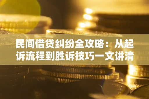 武汉民间借贷纠纷全攻略：从起诉流程到胜诉技巧一文讲清