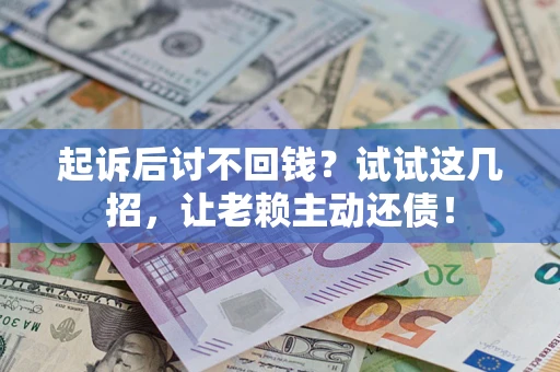 武汉起诉后讨不回钱？试试这几招，让老赖主动还债！