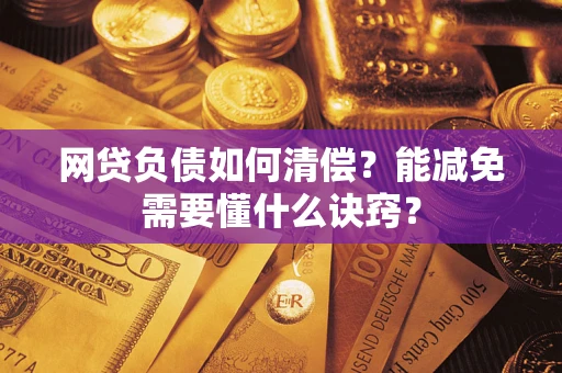 武汉网贷负债如何清偿？能减免需要懂什么诀窍？