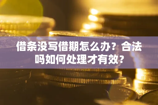 武汉借条没写借期怎么办？合法吗如何处理才有效？