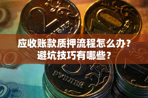 武汉应收账款质押流程怎么办？避坑技巧有哪些？