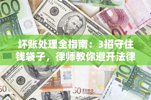 武汉坏账处理全指南：3招守住钱袋子，律师教你避开法律雷区