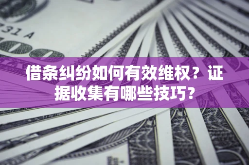武汉借条纠纷如何有效维权？证据收集有哪些技巧？
