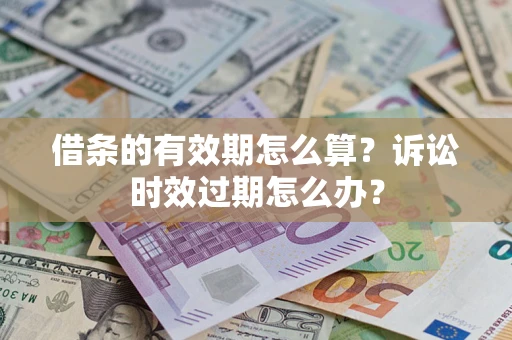 武汉借条的有效期怎么算？诉讼时效过期怎么办？