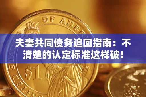 武汉夫妻共同债务追回指南：不清楚的认定标准这样破！