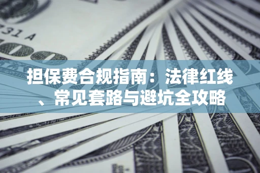 武汉担保费合规指南：法律红线、常见套路与避坑全攻略